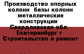 Производство опорных колонн, базы колонн металлические конструкции - Свердловская обл., Екатеринбург г. Строительство и ремонт » Материалы   